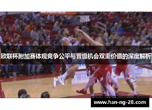 欧联杯附加赛体现竞争公平与晋级机会双重价值的深度解析