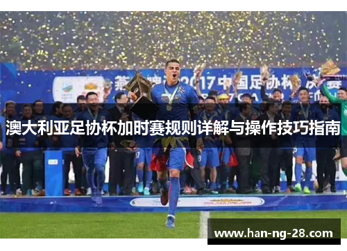 澳大利亚足协杯加时赛规则详解与操作技巧指南
