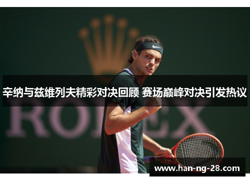 辛纳与兹维列夫精彩对决回顾 赛场巅峰对决引发热议