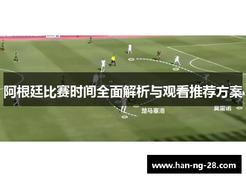 阿根廷比赛时间全面解析与观看推荐方案 阿根廷比赛时间全面解析与观看推荐方案