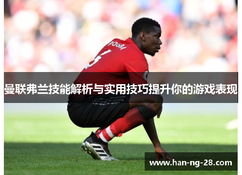 曼联弗兰技能解析与实用技巧提升你的游戏表现