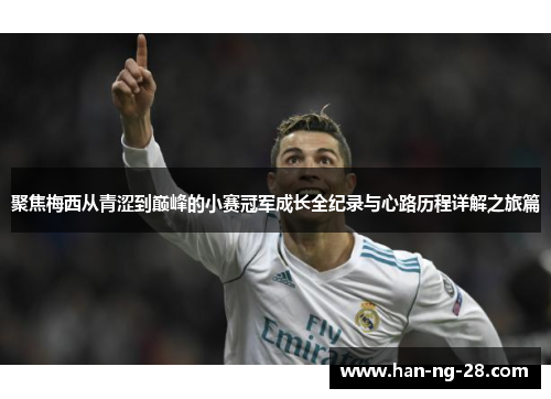 聚焦梅西从青涩到巅峰的小赛冠军成长全纪录与心路历程详解之旅篇 聚焦梅西从青涩到巅峰的小赛冠军成长全纪录与心路历程详解之旅篇