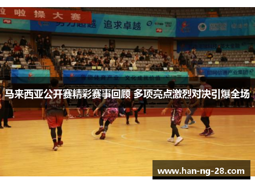 马来西亚公开赛精彩赛事回顾 多项亮点激烈对决引爆全场