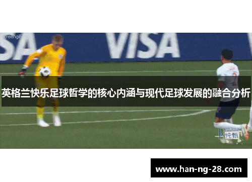 英格兰快乐足球哲学的核心内涵与现代足球发展的融合分析 英格兰快乐足球哲学的核心内涵与现代足球发展的融合分析