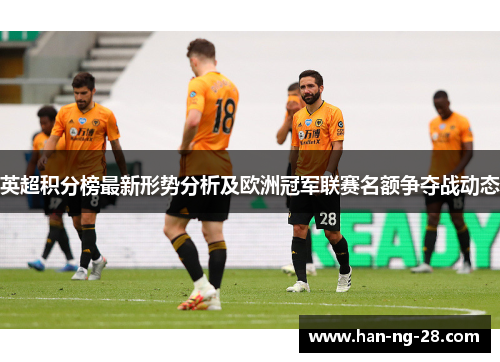 英超积分榜最新形势分析及欧洲冠军联赛名额争夺战动态 英超积分榜最新形势分析及欧洲冠军联赛名额争夺战动态
