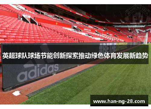 英超球队球场节能创新探索推动绿色体育发展新趋势 英超球队球场节能创新探索推动绿色体育发展新趋势