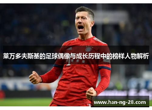 莱万多夫斯基的足球偶像与成长历程中的榜样人物解析 莱万多夫斯基的足球偶像与成长历程中的榜样人物解析