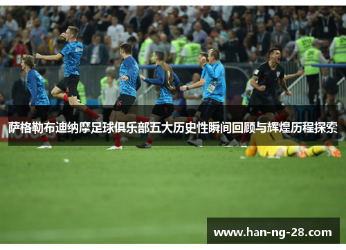 萨格勒布迪纳摩足球俱乐部五大历史性瞬间回顾与辉煌历程探索 萨格勒布迪纳摩足球俱乐部五大历史性瞬间回顾与辉煌历程探索