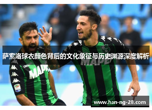 萨索洛球衣颜色背后的文化象征与历史渊源深度解析 萨索洛球衣颜色背后的文化象征与历史渊源深度解析