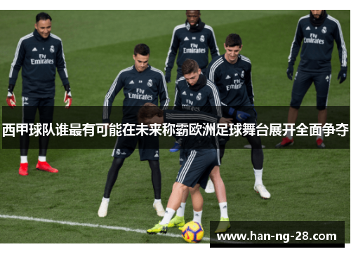 西甲球队谁最有可能在未来称霸欧洲足球舞台展开全面争夺
