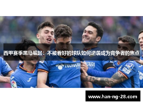 西甲赛季黑马崛起:不被看好的球队如何逆袭成为竞争者的焦点 西甲赛季黑马崛起:不被看好的球队如何逆袭成为竞争者的焦点
