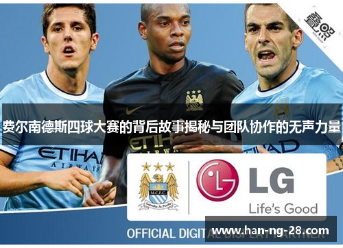 费尔南德斯四球大赛的背后故事揭秘与团队协作的无声力量 费尔南德斯四球大赛的背后故事揭秘与团队协作的无声力量