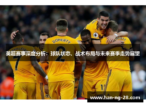 英超赛事深度分析：球队状态、战术布局与未来赛季走势展望
