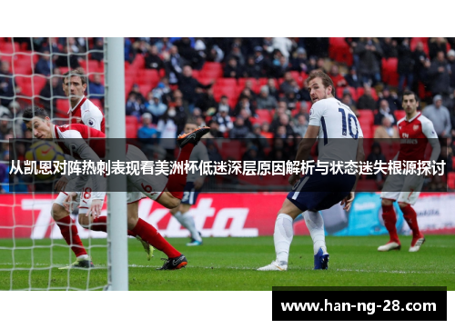 从凯恩对阵热刺表现看美洲杯低迷深层原因解析与状态迷失根源探讨
