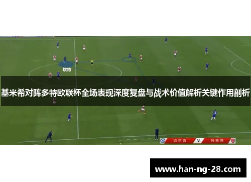 基米希对阵多特欧联杯全场表现深度复盘与战术价值解析关键作用剖析
