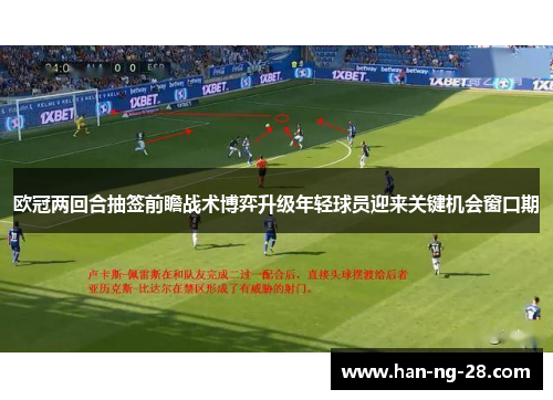 欧冠两回合抽签前瞻战术博弈升级年轻球员迎来关键机会窗口期