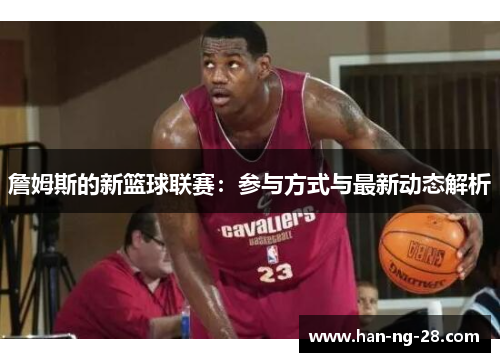 詹姆斯的新篮球联赛：参与方式与最新动态解析
