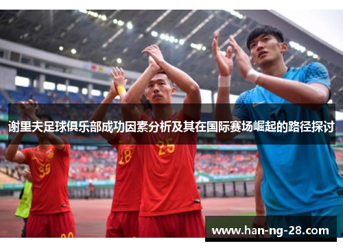 谢里夫足球俱乐部成功因素分析及其在国际赛场崛起的路径探讨