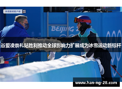 谷爱凌崇礼站胜利推动全球影响力扩展成为冰雪运动新标杆