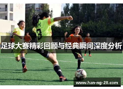 足球大赛精彩回顾与经典瞬间深度分析