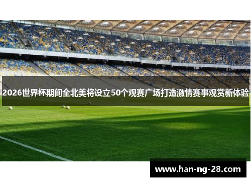 2026世界杯期间全北美将设立50个观赛广场打造激情赛事观赏新体验