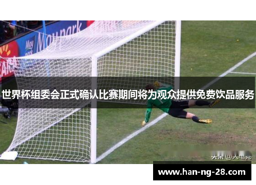 世界杯组委会正式确认比赛期间将为观众提供免费饮品服务