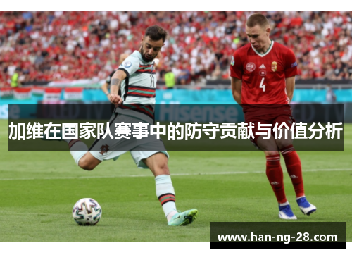 加维在国家队赛事中的防守贡献与价值分析