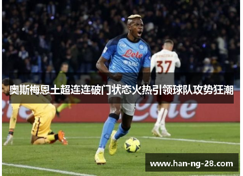 奥斯梅恩土超连连破门状态火热引领球队攻势狂潮