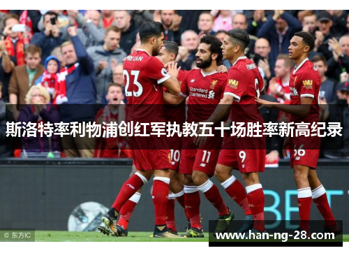 斯洛特率利物浦创红军执教五十场胜率新高纪录