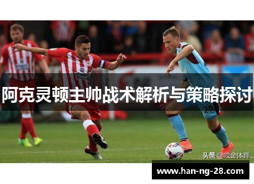 阿克灵顿主帅战术解析与策略探讨 阿克灵顿主帅战术解析与策略探讨